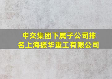 中交集团下属子公司排名上海振华重工有限公司