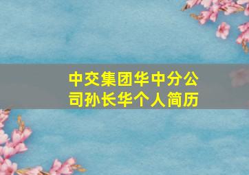 中交集团华中分公司孙长华个人简历