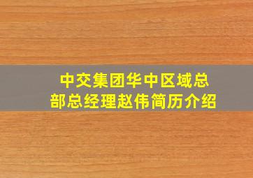 中交集团华中区域总部总经理赵伟简历介绍