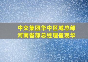 中交集团华中区域总部河南省部总经理崔现华