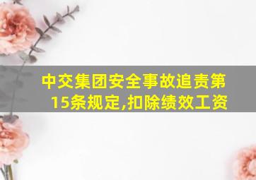 中交集团安全事故追责第15条规定,扣除绩效工资