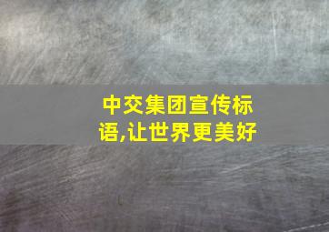 中交集团宣传标语,让世界更美好