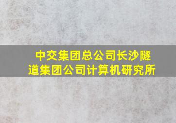 中交集团总公司长沙隧道集团公司计算机研究所