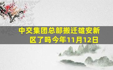 中交集团总部搬迁雄安新区了吗今年11月12日