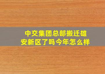 中交集团总部搬迁雄安新区了吗今年怎么样