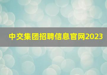 中交集团招聘信息官网2023