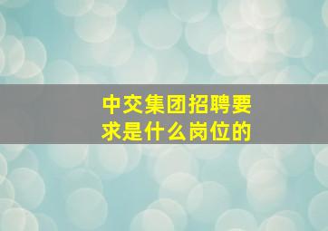 中交集团招聘要求是什么岗位的