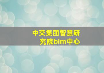 中交集团智慧研究院bim中心