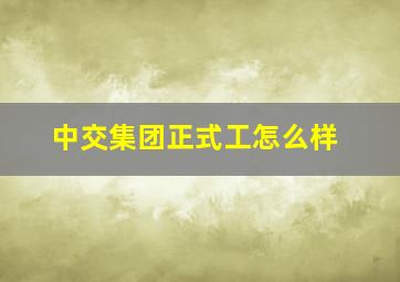 中交集团正式工怎么样