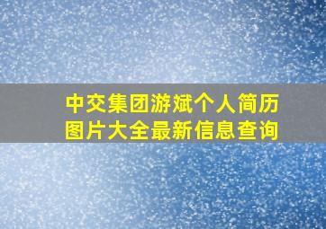 中交集团游斌个人简历图片大全最新信息查询