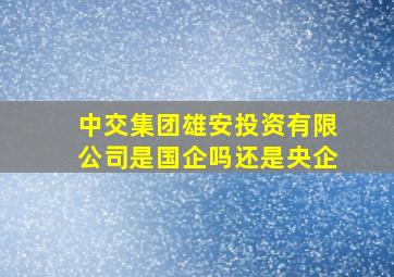 中交集团雄安投资有限公司是国企吗还是央企