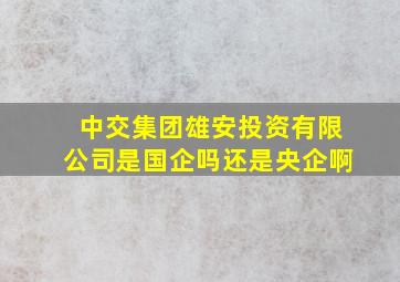 中交集团雄安投资有限公司是国企吗还是央企啊