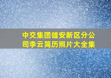 中交集团雄安新区分公司李云简历照片大全集