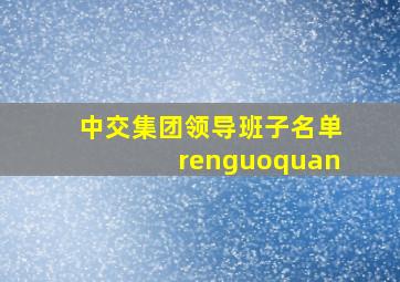 中交集团领导班子名单renguoquan