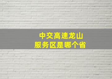 中交高速龙山服务区是哪个省