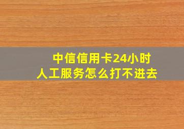 中信信用卡24小时人工服务怎么打不进去