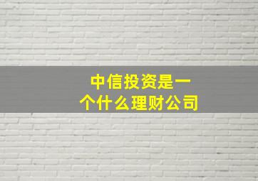 中信投资是一个什么理财公司