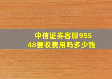 中信证券客服95548要收费用吗多少钱