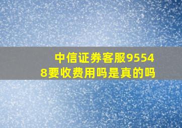 中信证券客服95548要收费用吗是真的吗