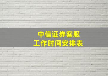 中信证券客服工作时间安排表