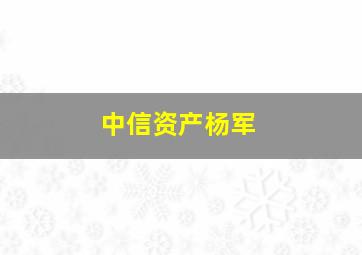 中信资产杨军