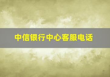 中信银行中心客服电话