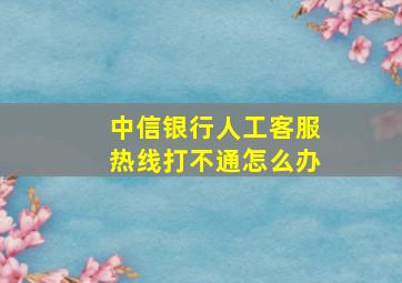 中信银行人工客服热线打不通怎么办