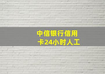 中信银行信用卡24小时人工