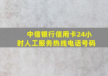 中信银行信用卡24小时人工服务热线电话号码