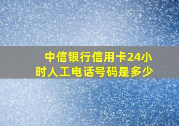 中信银行信用卡24小时人工电话号码是多少