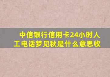 中信银行信用卡24小时人工电话梦见秋是什么意思收