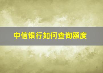 中信银行如何查询额度