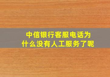 中信银行客服电话为什么没有人工服务了呢