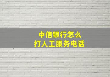 中信银行怎么打人工服务电话