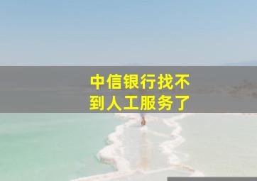 中信银行找不到人工服务了