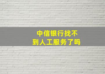 中信银行找不到人工服务了吗