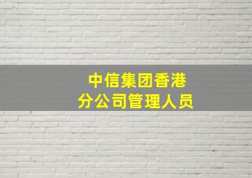 中信集团香港分公司管理人员