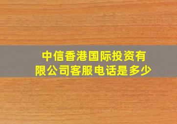 中信香港国际投资有限公司客服电话是多少