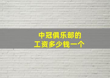 中冠俱乐部的工资多少钱一个