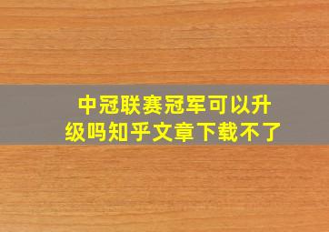 中冠联赛冠军可以升级吗知乎文章下载不了