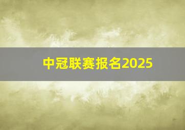 中冠联赛报名2025