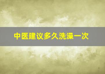 中医建议多久洗澡一次