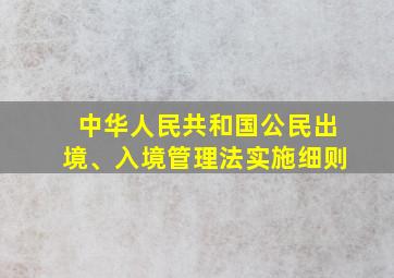 中华人民共和国公民出境、入境管理法实施细则