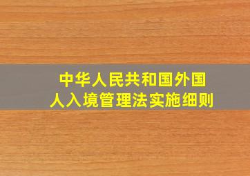 中华人民共和国外国人入境管理法实施细则