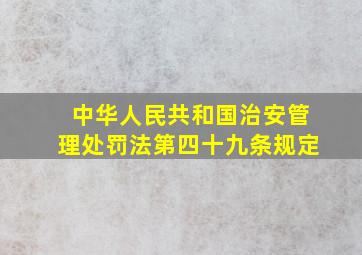 中华人民共和国治安管理处罚法第四十九条规定