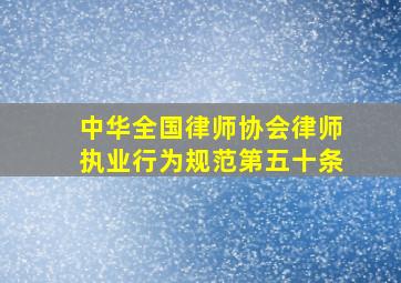 中华全国律师协会律师执业行为规范第五十条