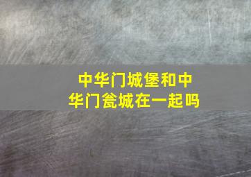 中华门城堡和中华门瓮城在一起吗