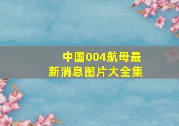 中国004航母最新消息图片大全集