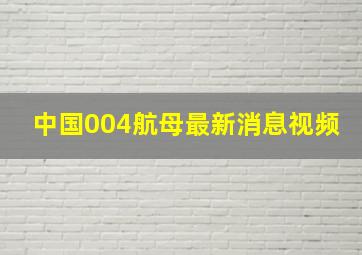 中国004航母最新消息视频