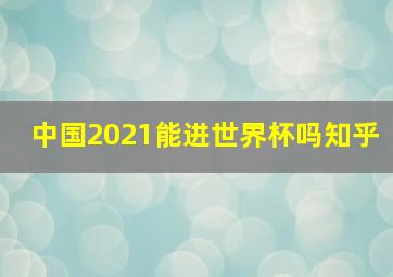 中国2021能进世界杯吗知乎